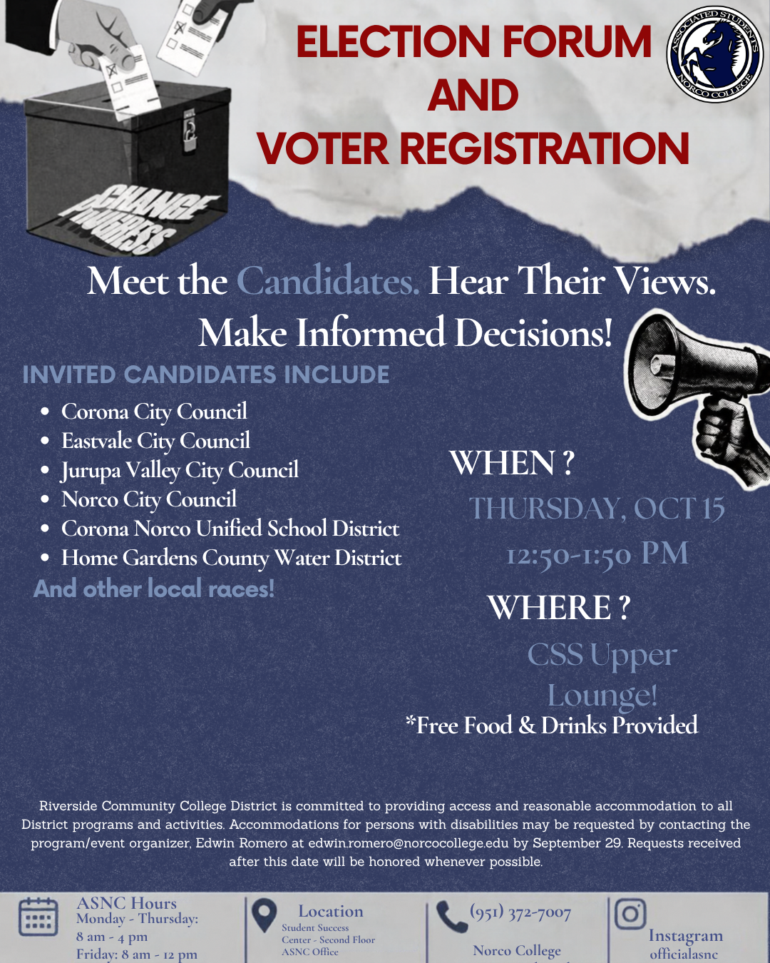 Election Forum and Voter Registration Meet the Candidates. Hear Their Views. Make Informed Decisions! THURSDAY, OCT 15 12:50-1:50 PM, CSS Upper Lounge, Free food and drinks.