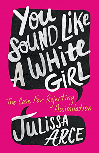 the book You Sound Like a White Girl: The Case for Rejecting Assimilation by Julissa Arce